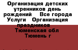 Организация детских утренников,день рождений. - Все города Услуги » Организация праздников   . Тюменская обл.,Тюмень г.